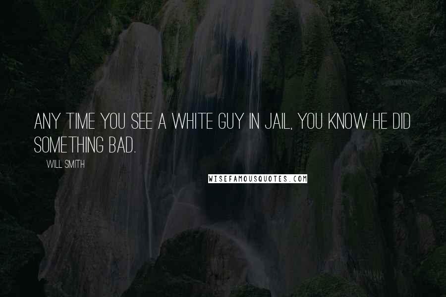 Will Smith Quotes: Any time you see a white guy in jail, you know he did something bad.