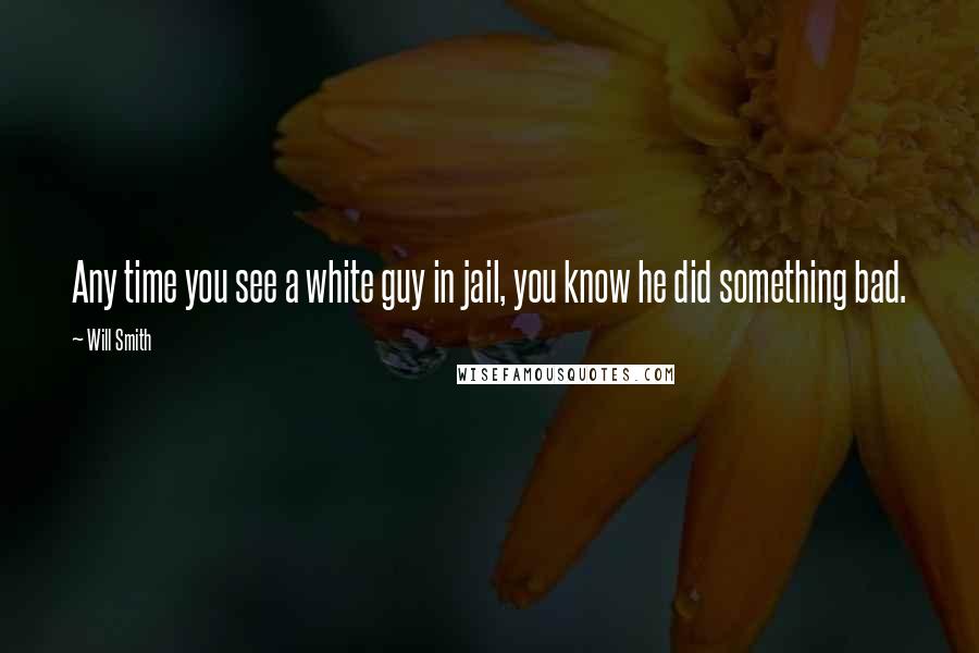 Will Smith Quotes: Any time you see a white guy in jail, you know he did something bad.