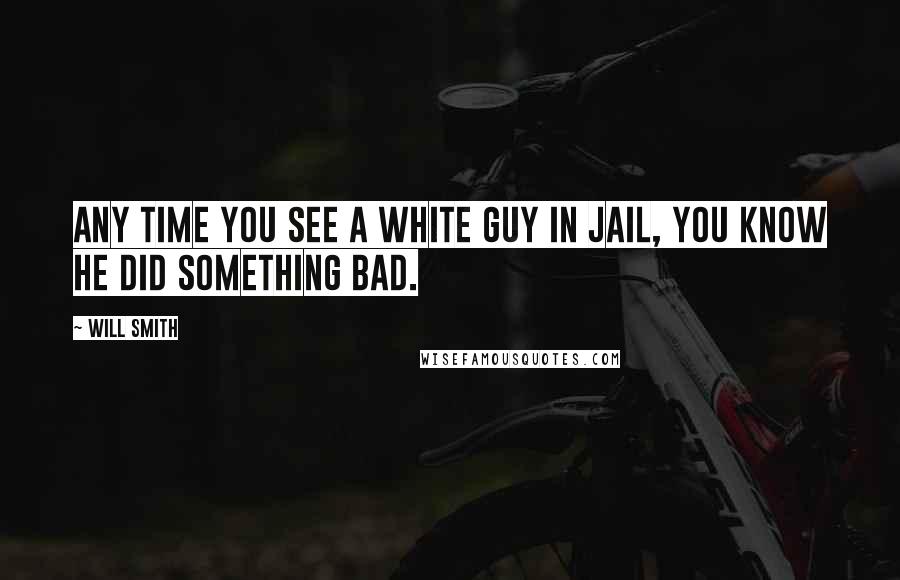 Will Smith Quotes: Any time you see a white guy in jail, you know he did something bad.