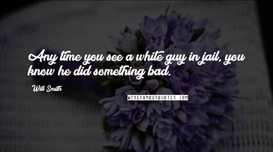 Will Smith Quotes: Any time you see a white guy in jail, you know he did something bad.