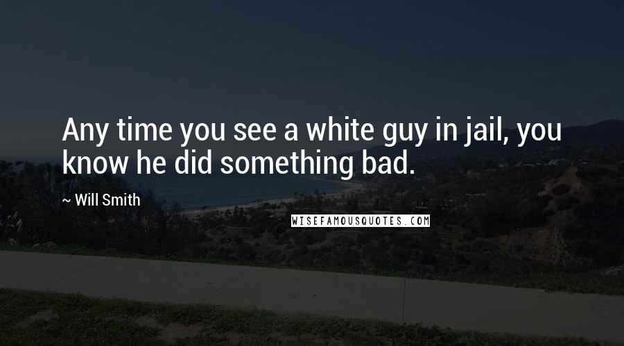 Will Smith Quotes: Any time you see a white guy in jail, you know he did something bad.