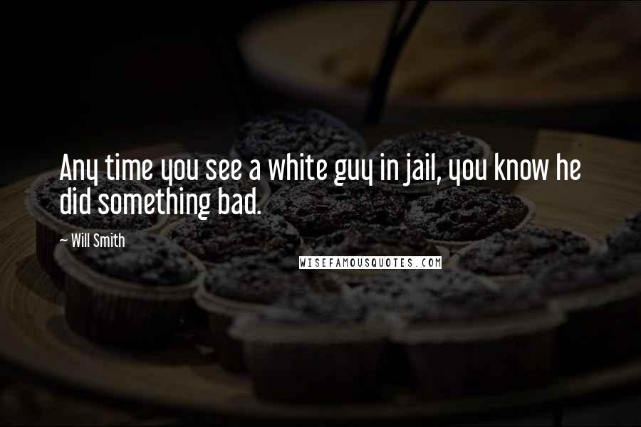 Will Smith Quotes: Any time you see a white guy in jail, you know he did something bad.