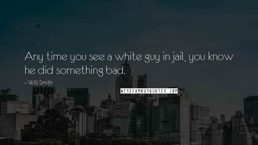 Will Smith Quotes: Any time you see a white guy in jail, you know he did something bad.