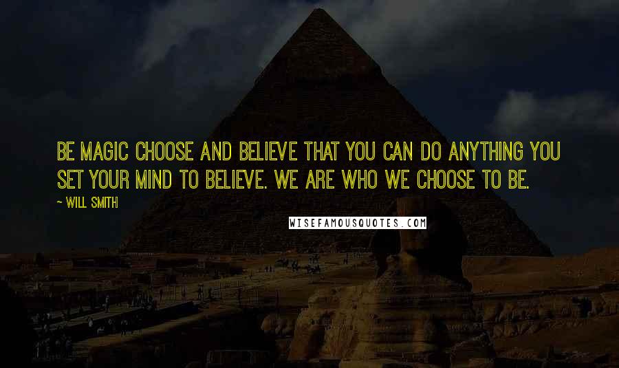 Will Smith Quotes: Be magic choose and believe that you can do anything you set your mind to believe. We are who we choose to be.