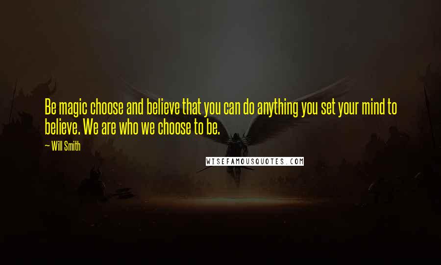 Will Smith Quotes: Be magic choose and believe that you can do anything you set your mind to believe. We are who we choose to be.
