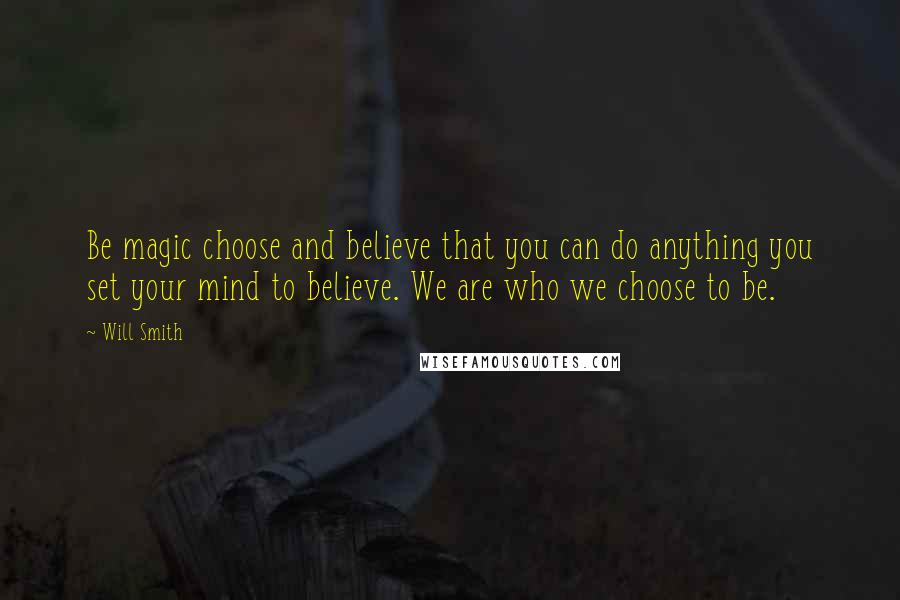 Will Smith Quotes: Be magic choose and believe that you can do anything you set your mind to believe. We are who we choose to be.