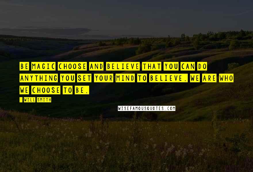Will Smith Quotes: Be magic choose and believe that you can do anything you set your mind to believe. We are who we choose to be.