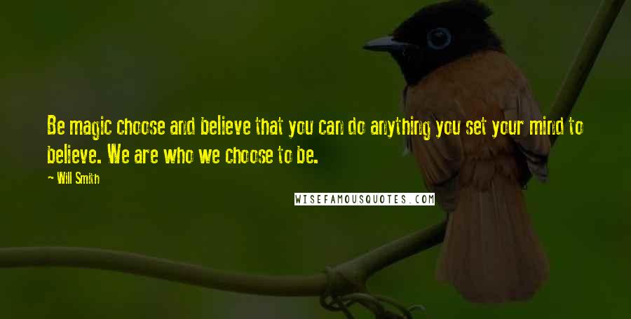 Will Smith Quotes: Be magic choose and believe that you can do anything you set your mind to believe. We are who we choose to be.