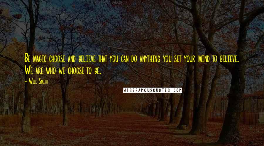 Will Smith Quotes: Be magic choose and believe that you can do anything you set your mind to believe. We are who we choose to be.