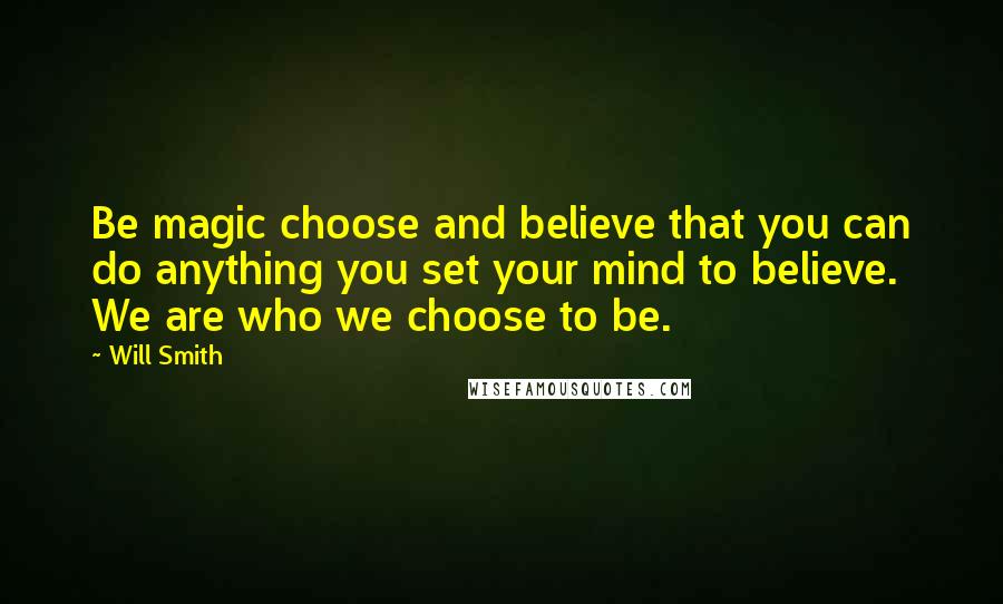 Will Smith Quotes: Be magic choose and believe that you can do anything you set your mind to believe. We are who we choose to be.