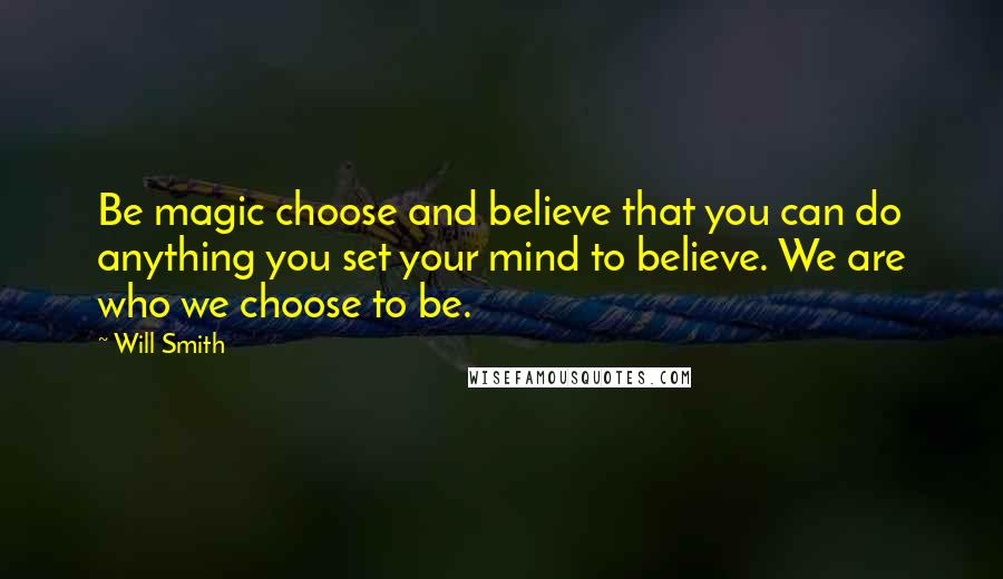 Will Smith Quotes: Be magic choose and believe that you can do anything you set your mind to believe. We are who we choose to be.
