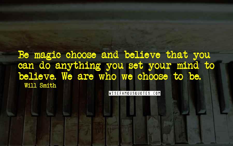 Will Smith Quotes: Be magic choose and believe that you can do anything you set your mind to believe. We are who we choose to be.
