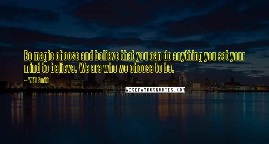 Will Smith Quotes: Be magic choose and believe that you can do anything you set your mind to believe. We are who we choose to be.