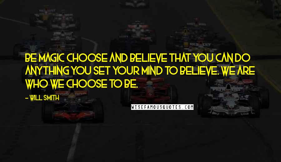 Will Smith Quotes: Be magic choose and believe that you can do anything you set your mind to believe. We are who we choose to be.