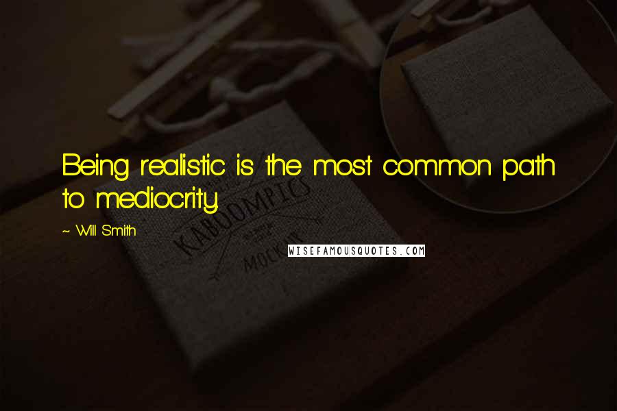 Will Smith Quotes: Being realistic is the most common path to mediocrity.