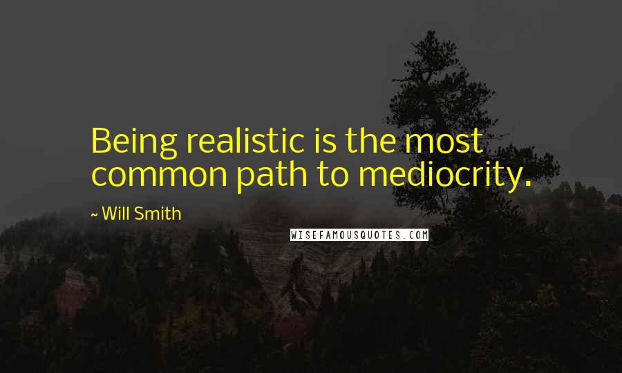 Will Smith Quotes: Being realistic is the most common path to mediocrity.