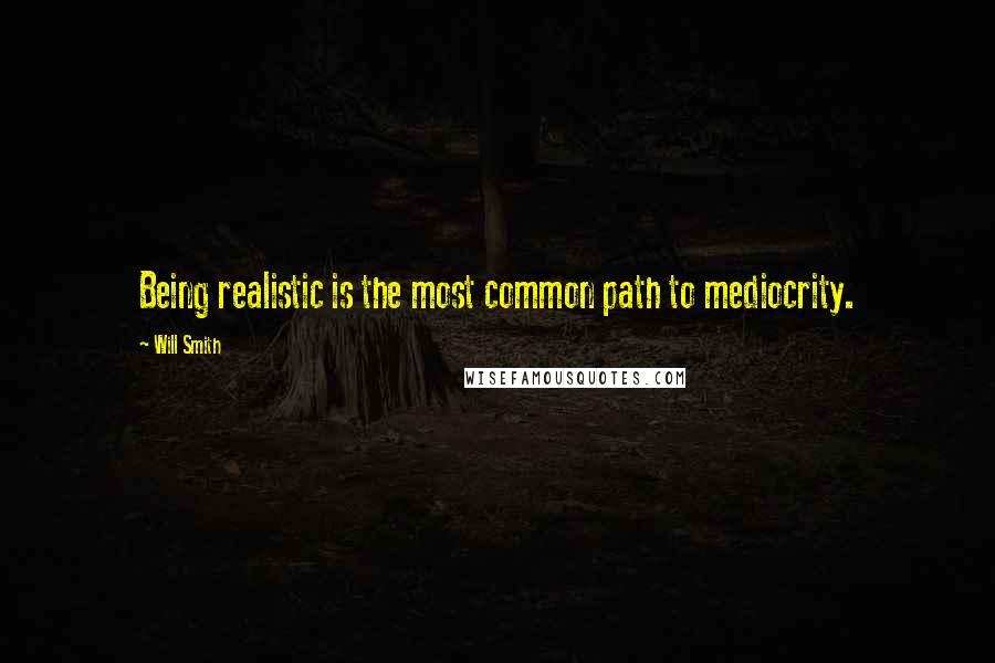 Will Smith Quotes: Being realistic is the most common path to mediocrity.