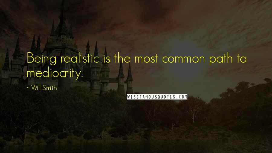 Will Smith Quotes: Being realistic is the most common path to mediocrity.