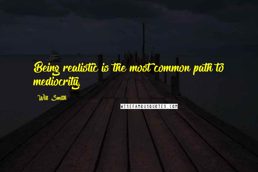 Will Smith Quotes: Being realistic is the most common path to mediocrity.