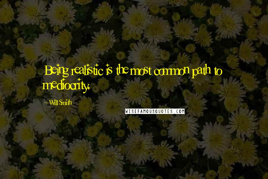 Will Smith Quotes: Being realistic is the most common path to mediocrity.