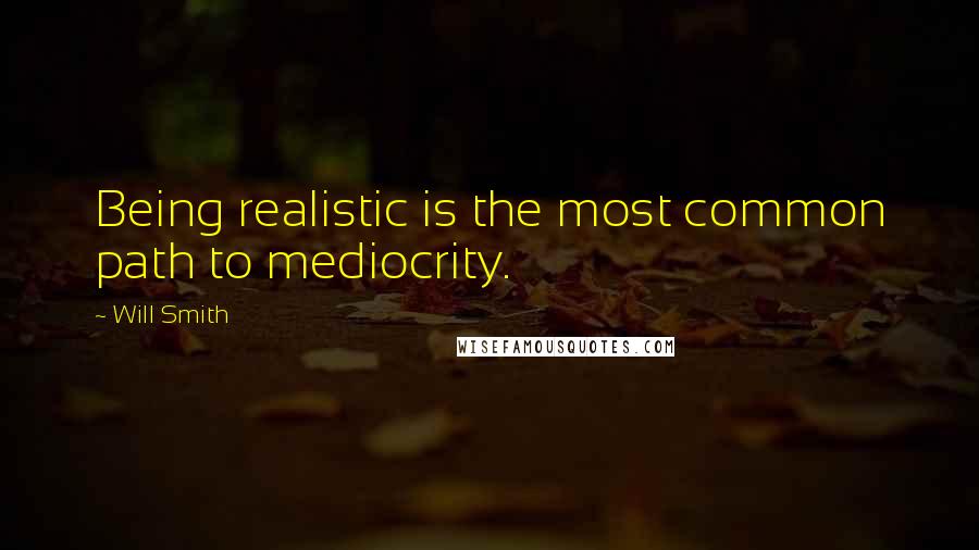 Will Smith Quotes: Being realistic is the most common path to mediocrity.