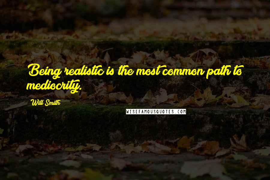 Will Smith Quotes: Being realistic is the most common path to mediocrity.