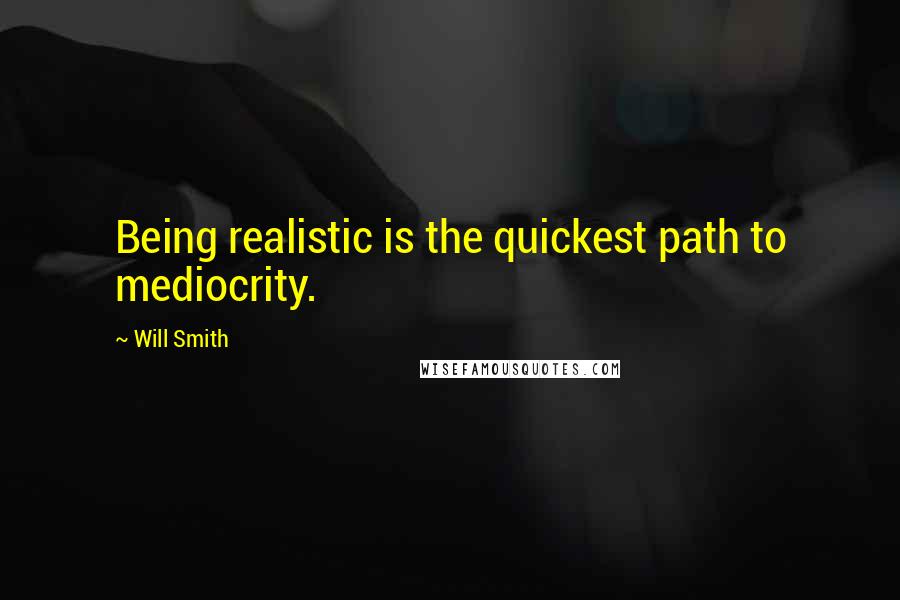 Will Smith Quotes: Being realistic is the quickest path to mediocrity.