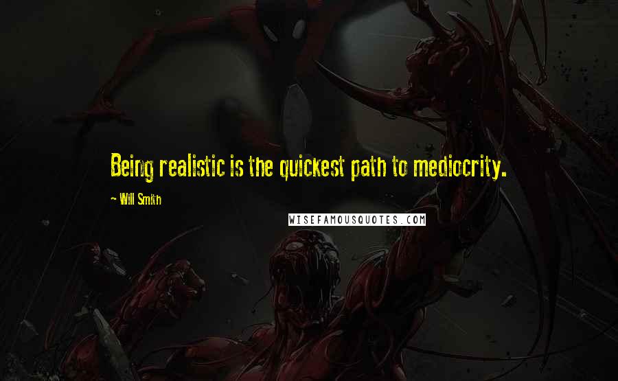 Will Smith Quotes: Being realistic is the quickest path to mediocrity.