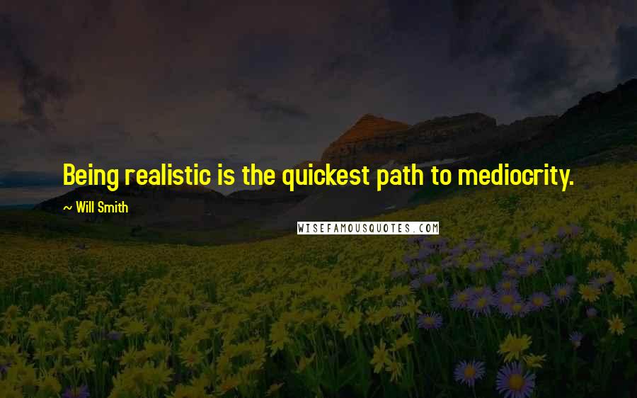 Will Smith Quotes: Being realistic is the quickest path to mediocrity.