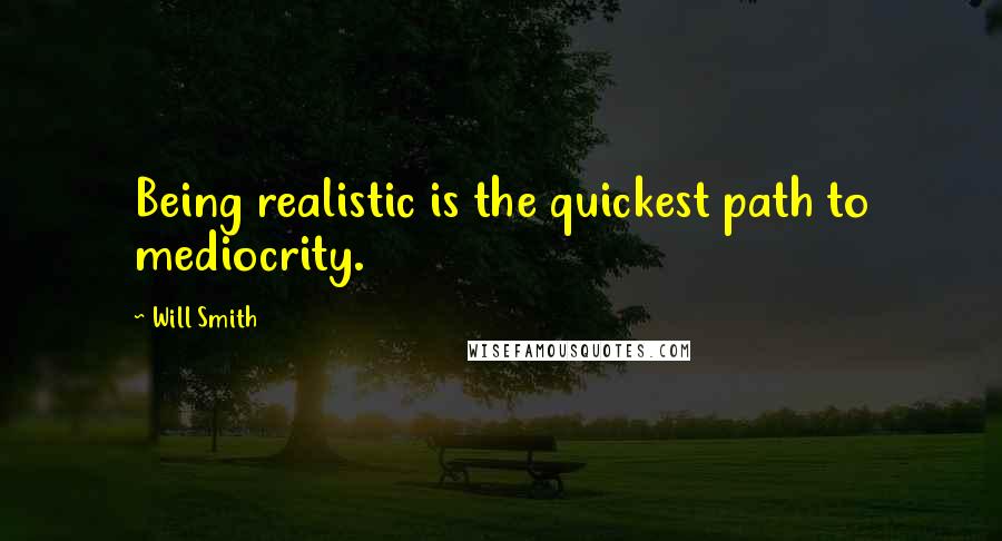 Will Smith Quotes: Being realistic is the quickest path to mediocrity.