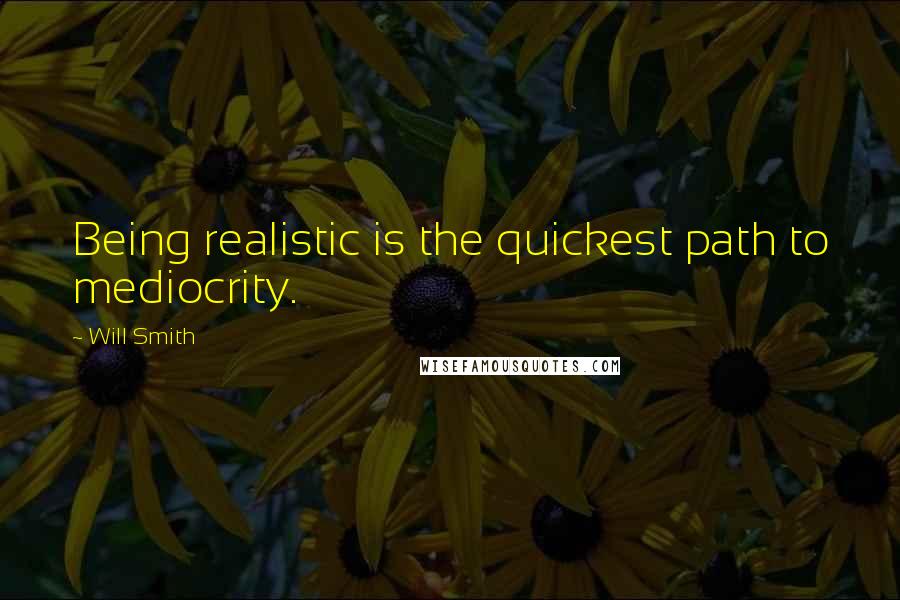 Will Smith Quotes: Being realistic is the quickest path to mediocrity.