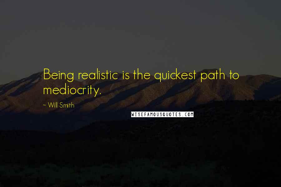 Will Smith Quotes: Being realistic is the quickest path to mediocrity.