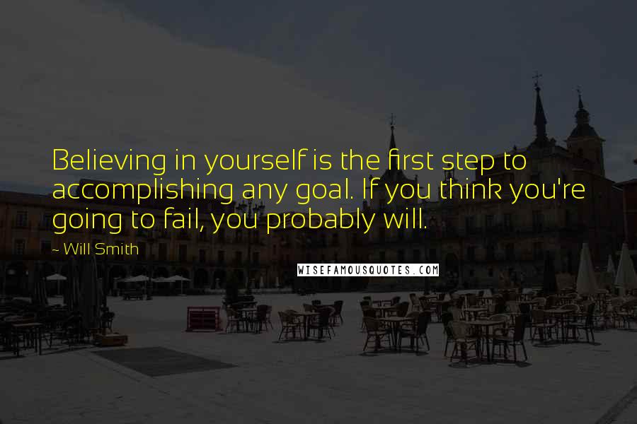 Will Smith Quotes: Believing in yourself is the first step to accomplishing any goal. If you think you're going to fail, you probably will.