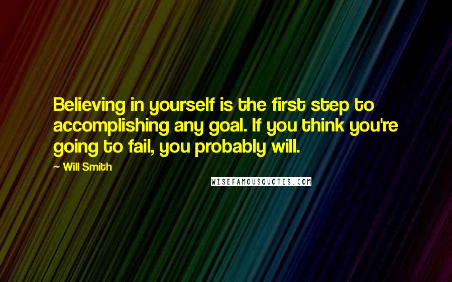 Will Smith Quotes: Believing in yourself is the first step to accomplishing any goal. If you think you're going to fail, you probably will.