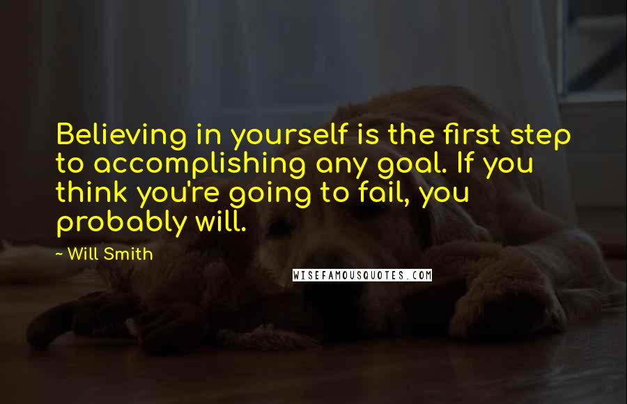 Will Smith Quotes: Believing in yourself is the first step to accomplishing any goal. If you think you're going to fail, you probably will.