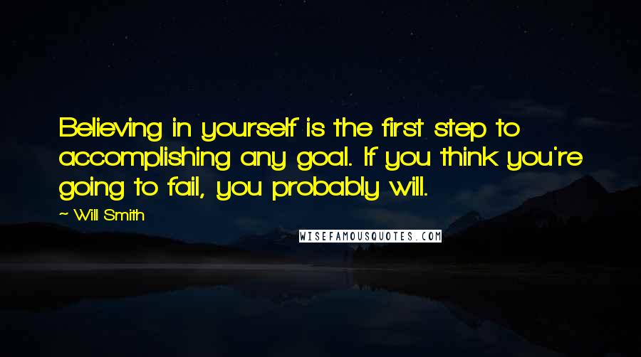 Will Smith Quotes: Believing in yourself is the first step to accomplishing any goal. If you think you're going to fail, you probably will.