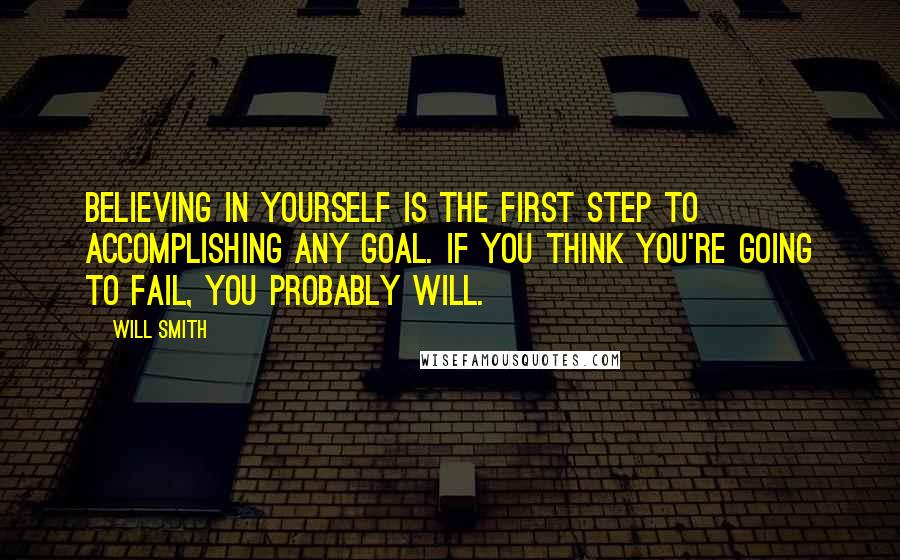 Will Smith Quotes: Believing in yourself is the first step to accomplishing any goal. If you think you're going to fail, you probably will.