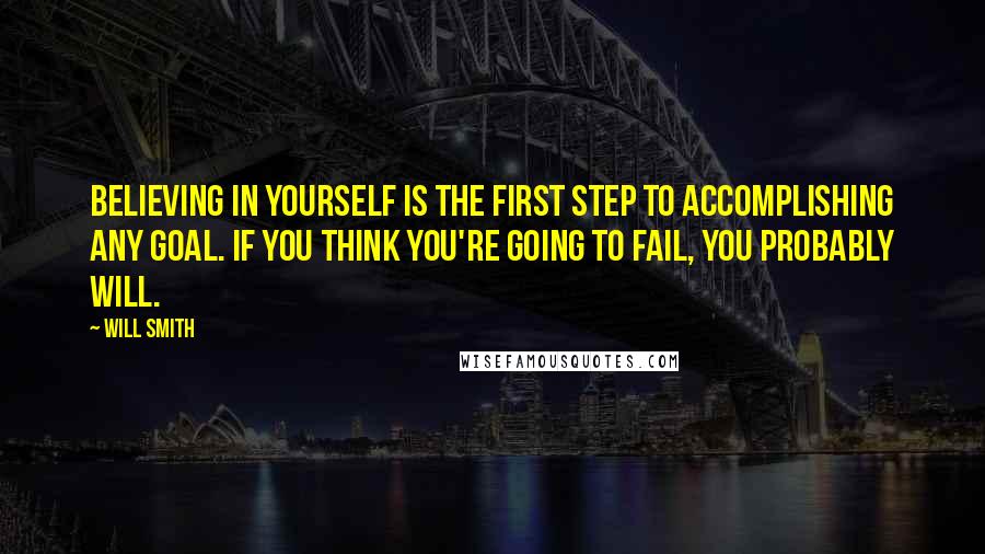 Will Smith Quotes: Believing in yourself is the first step to accomplishing any goal. If you think you're going to fail, you probably will.