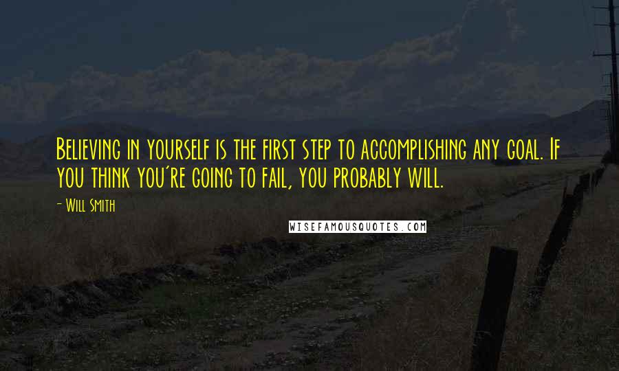 Will Smith Quotes: Believing in yourself is the first step to accomplishing any goal. If you think you're going to fail, you probably will.