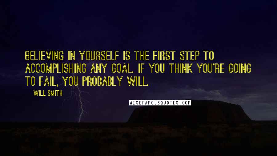 Will Smith Quotes: Believing in yourself is the first step to accomplishing any goal. If you think you're going to fail, you probably will.