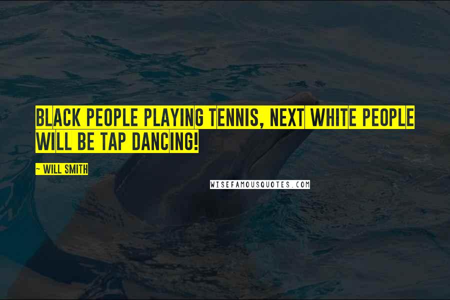 Will Smith Quotes: Black people playing tennis, next white people will be tap dancing!