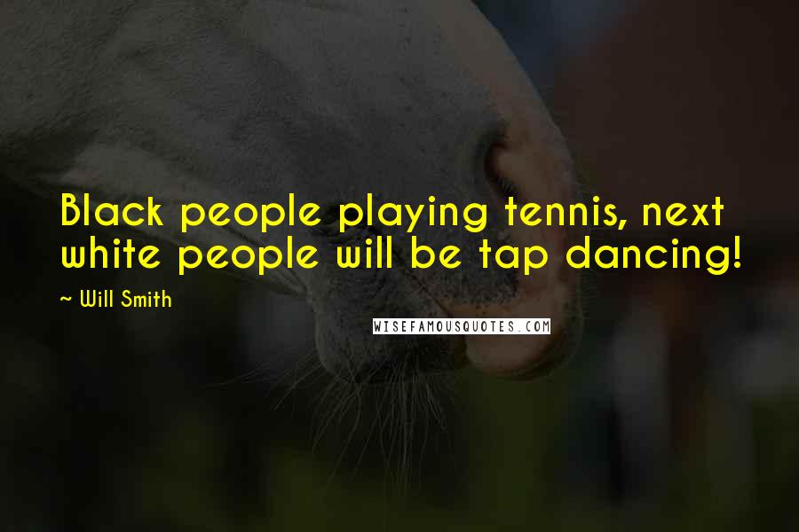 Will Smith Quotes: Black people playing tennis, next white people will be tap dancing!