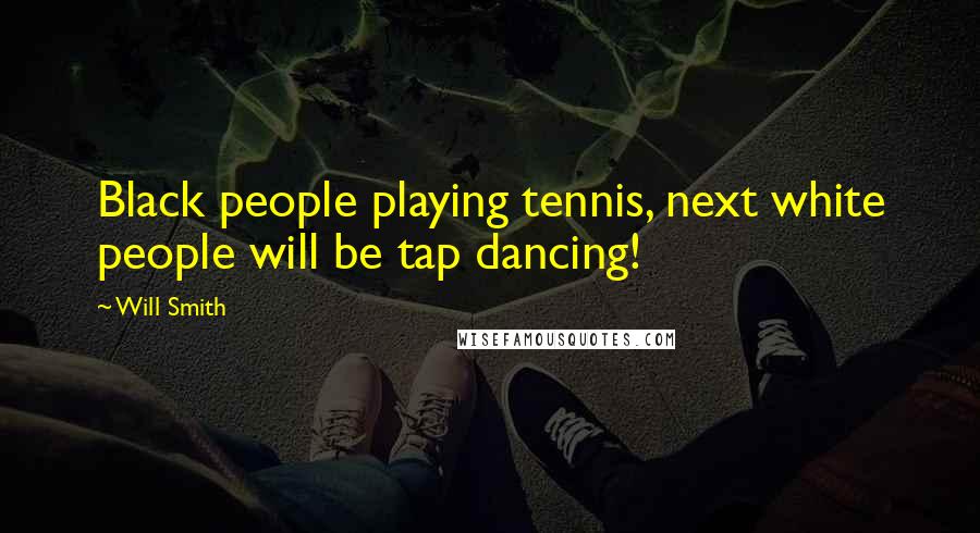 Will Smith Quotes: Black people playing tennis, next white people will be tap dancing!