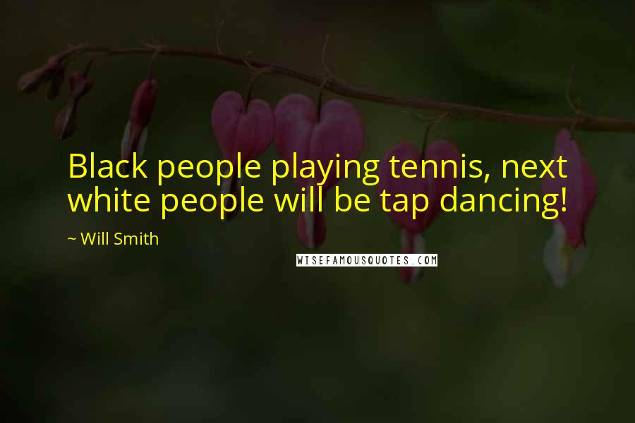 Will Smith Quotes: Black people playing tennis, next white people will be tap dancing!