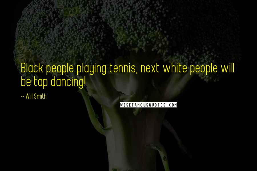 Will Smith Quotes: Black people playing tennis, next white people will be tap dancing!