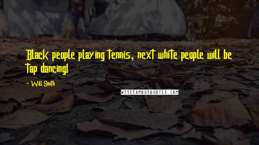 Will Smith Quotes: Black people playing tennis, next white people will be tap dancing!