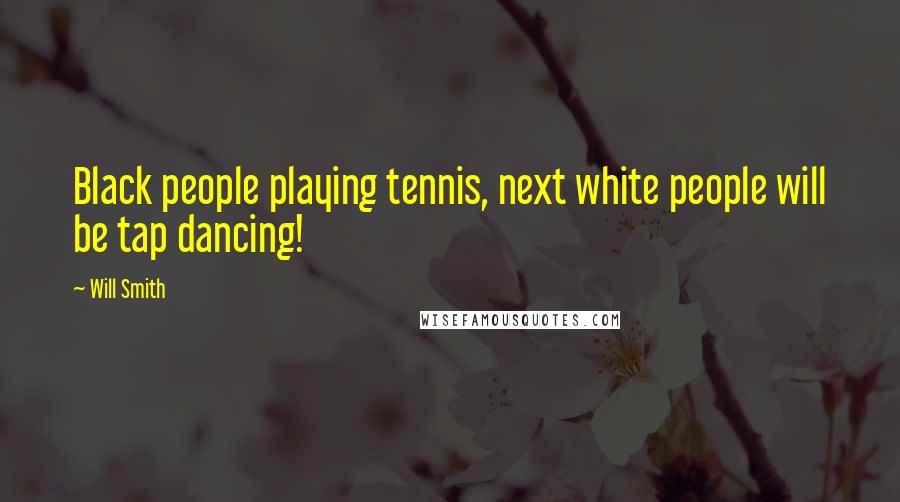 Will Smith Quotes: Black people playing tennis, next white people will be tap dancing!