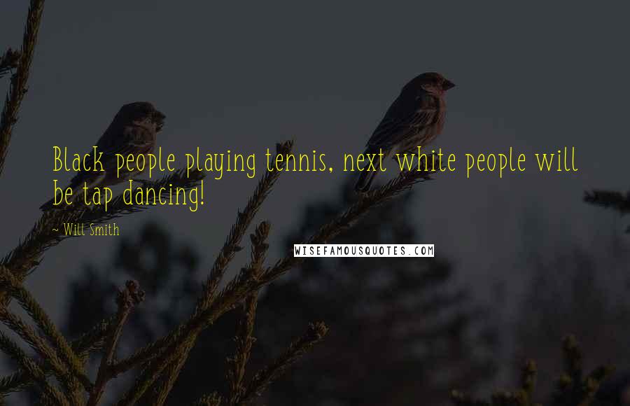Will Smith Quotes: Black people playing tennis, next white people will be tap dancing!