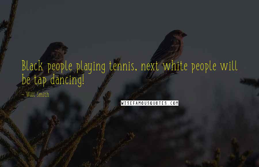 Will Smith Quotes: Black people playing tennis, next white people will be tap dancing!