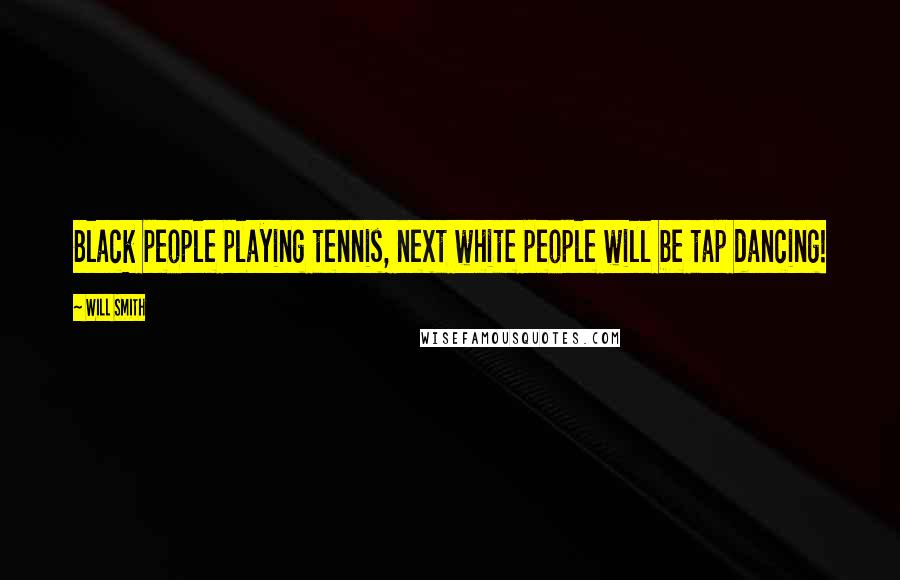 Will Smith Quotes: Black people playing tennis, next white people will be tap dancing!